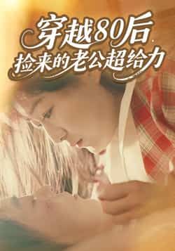 热门短剧《穿越80后,捡来的老公超给力》 全集完整版免费在线观看播放未删减版资源,短剧百度网盘夸克网盘免费资源速存分享下载