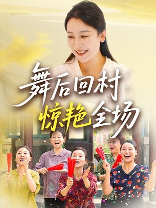 短剧舞后回村惊艳全场免费高清全集完整版在线播放，舞后归来惊艳乡村，速看！