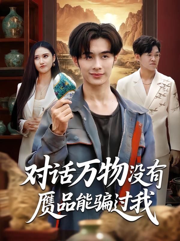 短剧对话万物没有赝品能骗过我HD高清无删减全集在线，对话万物识破赝品，精彩无删减，即刻观看。  第1张